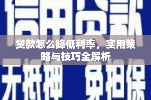 双清贷款怎么降低利率，实用策略与技巧全解析