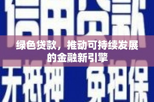双清绿色贷款，推动可持续发展的金融新引擎