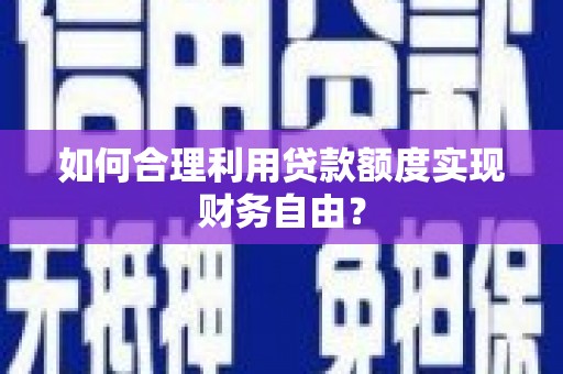 双清如何合理利用贷款额度实现财务自由？