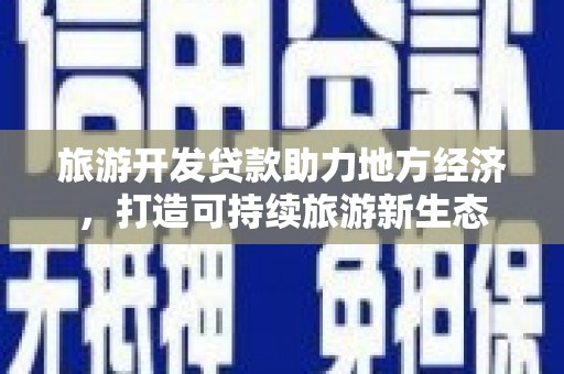双清旅游开发贷款助力地方经济，打造可持续旅游新生态