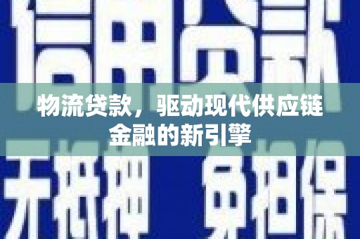 双清物流贷款，驱动现代供应链金融的新引擎