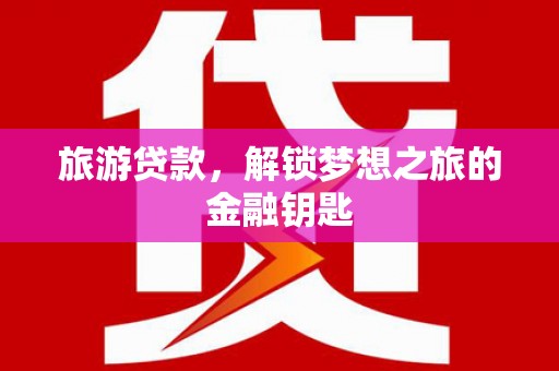 双清旅游贷款，解锁梦想之旅的金融钥匙