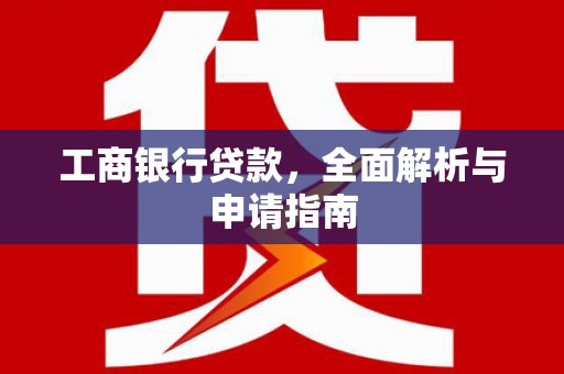 双清工商银行贷款，全面解析与申请指南