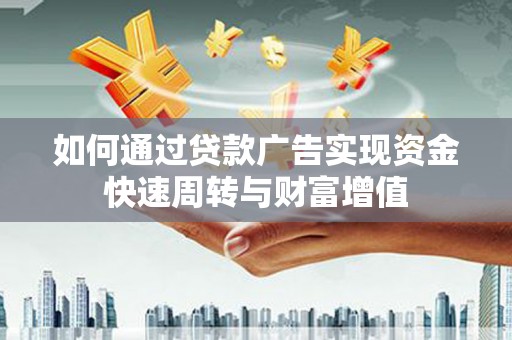 双清如何通过贷款广告实现资金快速周转与财富增值