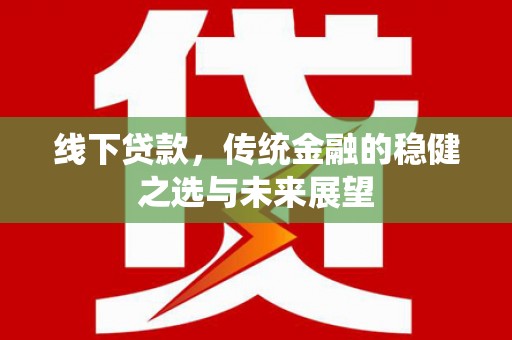 双清线下贷款，传统金融的稳健之选与未来展望