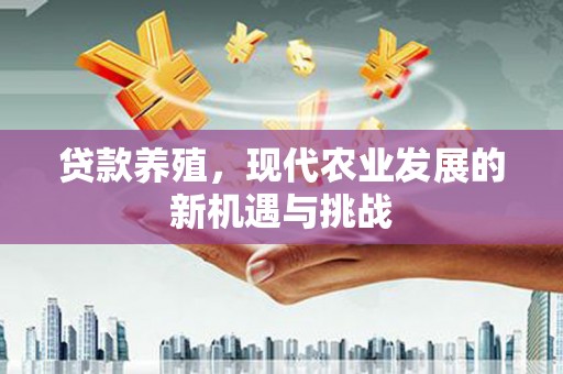 双清贷款养殖，现代农业发展的新机遇与挑战