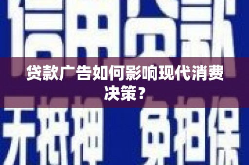 双清贷款广告如何影响现代消费决策？