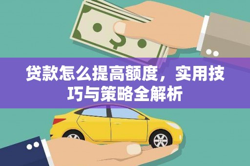 双清贷款怎么提高额度，实用技巧与策略全解析