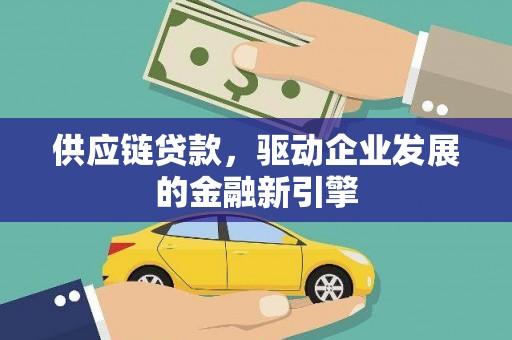 双清供应链贷款，驱动企业发展的金融新引擎