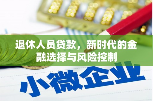 双清退休人员贷款，新时代的金融选择与风险控制
