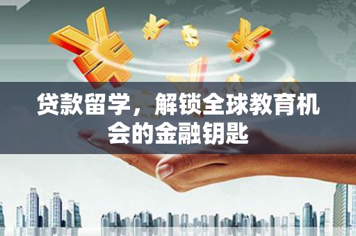 双清贷款留学，解锁全球教育机会的金融钥匙