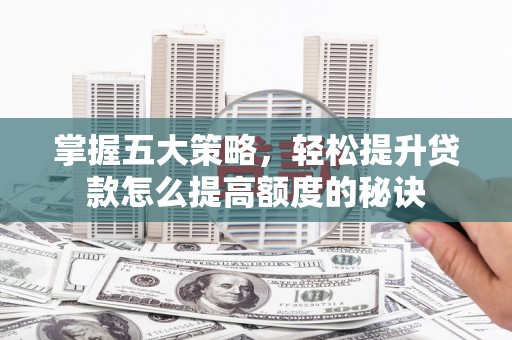 双清掌握五大策略，轻松提升贷款怎么提高额度的秘诀