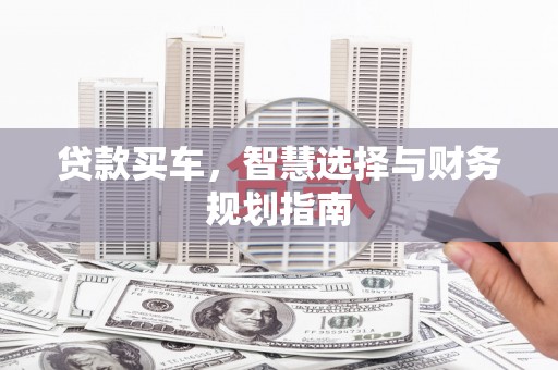 双清贷款买车，智慧选择与财务规划指南
