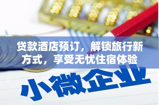 双清贷款酒店预订，解锁旅行新方式，享受无忧住宿体验