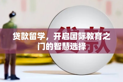 双清贷款留学，开启国际教育之门的智慧选择