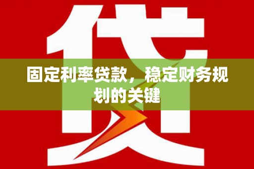 双清固定利率贷款，稳定财务规划的关键