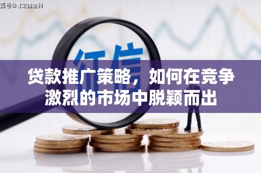 双清贷款推广策略，如何在竞争激烈的市场中脱颖而出