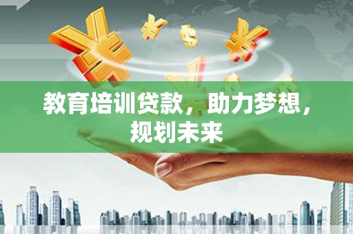 双清教育培训贷款，助力梦想，规划未来