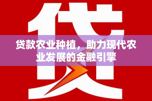 双清贷款农业种植，助力现代农业发展的金融引擎