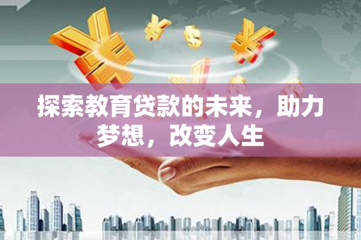 双清探索教育贷款的未来，助力梦想，改变人生