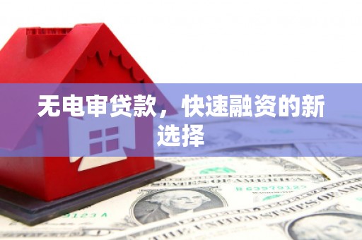 双清无电审贷款，快速融资的新选择
