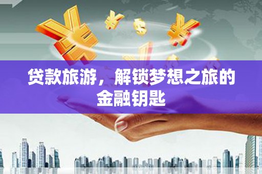 双清贷款旅游，解锁梦想之旅的金融钥匙