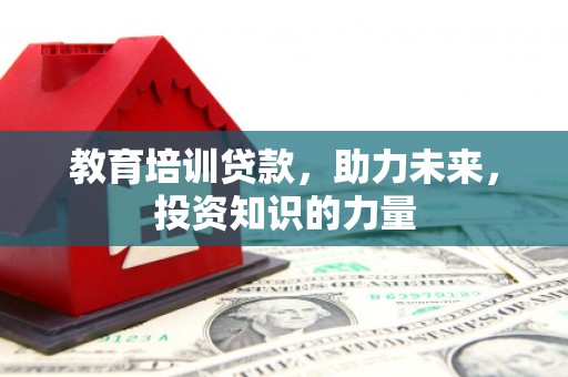 双清教育培训贷款，助力未来，投资知识的力量