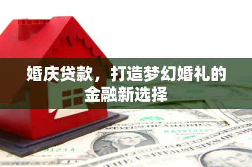 双清婚庆贷款，打造梦幻婚礼的金融新选择