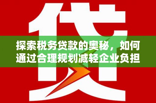 双清探索税务贷款的奥秘，如何通过合理规划减轻企业负担
