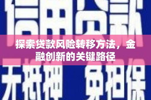 双清探索贷款风险转移方法，金融创新的关键路径