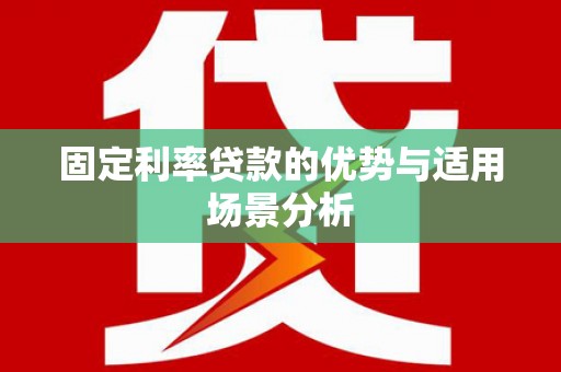 双清固定利率贷款的优势与适用场景分析