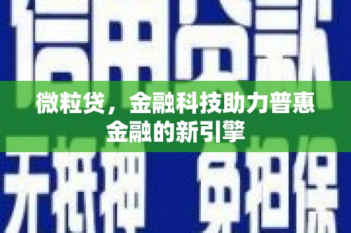 双清微粒贷，金融科技助力普惠金融的新引擎