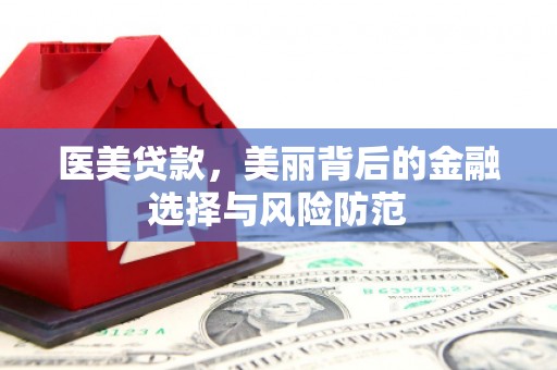 双清医美贷款，美丽背后的金融选择与风险防范