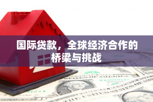 双清国际贷款，全球经济合作的桥梁与挑战