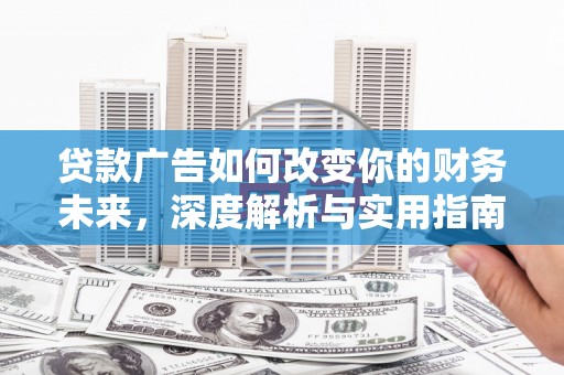 双清贷款广告如何改变你的财务未来，深度解析与实用指南