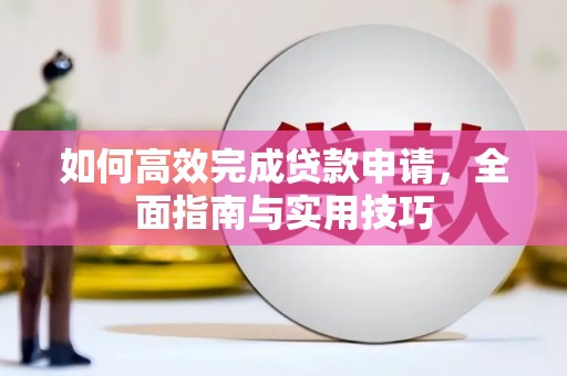 双清如何高效完成贷款申请，全面指南与实用技巧