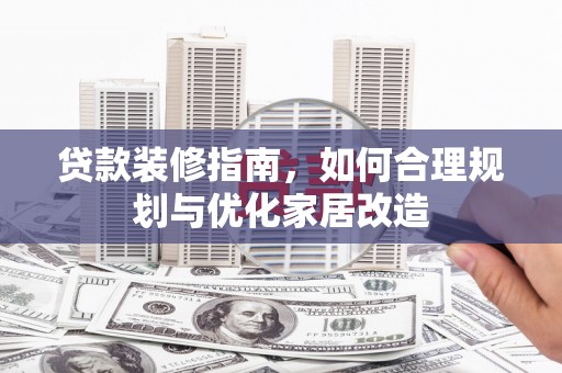 双清贷款装修指南，如何合理规划与优化家居改造