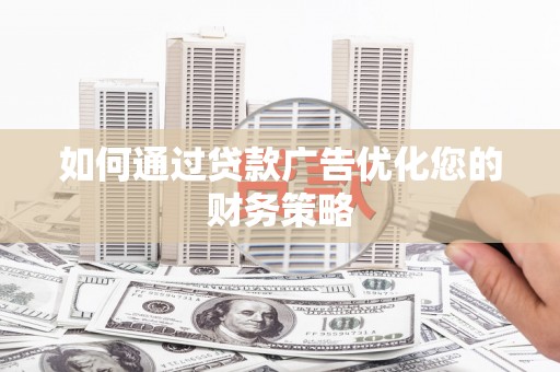 双清如何通过贷款广告优化您的财务策略