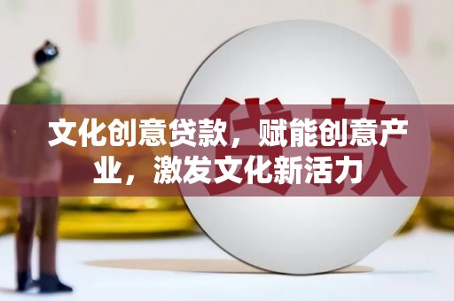 双清文化创意贷款，赋能创意产业，激发文化新活力