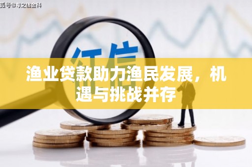 双清渔业贷款助力渔民发展，机遇与挑战并存