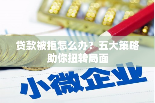双清贷款被拒怎么办？五大策略助你扭转局面