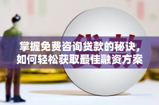 双清掌握免费咨询贷款的秘诀，如何轻松获取最佳融资方案