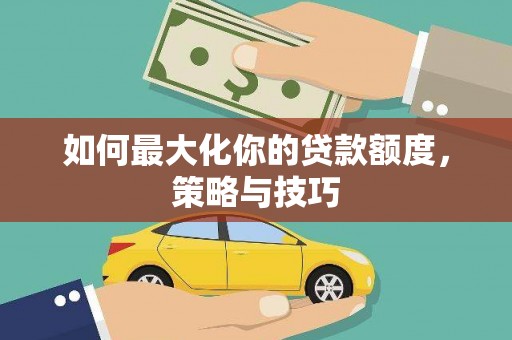 双清如何最大化你的贷款额度，策略与技巧