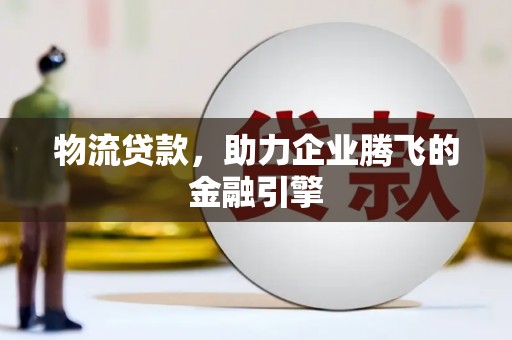 双清物流贷款，助力企业腾飞的金融引擎