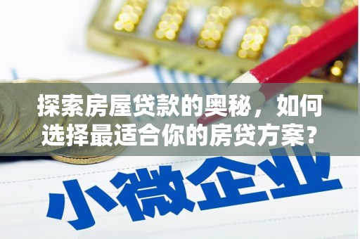 双清探索房屋贷款的奥秘，如何选择最适合你的房贷方案？