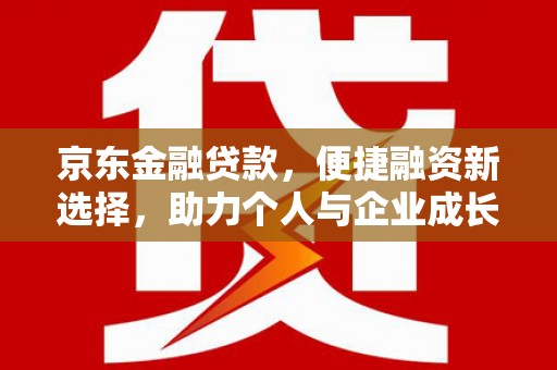 双清京东金融贷款，便捷融资新选择，助力个人与企业成长