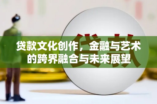 双清贷款文化创作，金融与艺术的跨界融合与未来展望
