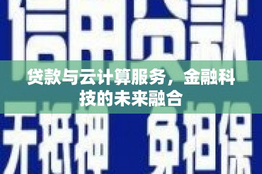 双清贷款与云计算服务，金融科技的未来融合