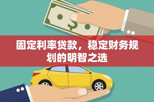 双清固定利率贷款，稳定财务规划的明智之选