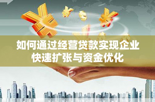 双清如何通过经营贷款实现企业快速扩张与资金优化